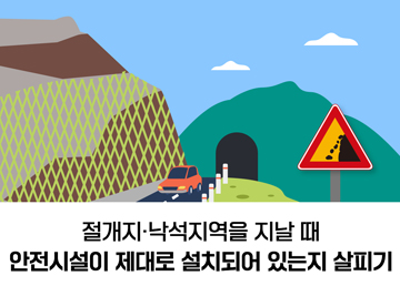 절개지·낙석지역을 지날 때 안전시설이 제대로 설치되어 있는지 살피기